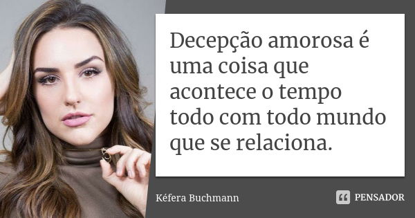 Decepção amorosa é uma coisa que acontece o tempo todo com todo mundo que se relaciona.... Frase de Kéfera Buchmann.