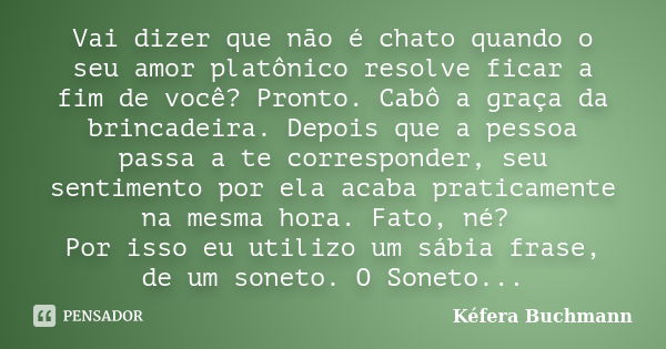 Vai dizer que não é chato quando o seu amor platônico resolve ficar a fim de você? Pronto. Cabô a graça da brincadeira. Depois que a pessoa passa a te correspon... Frase de Kéfera Buchmann.