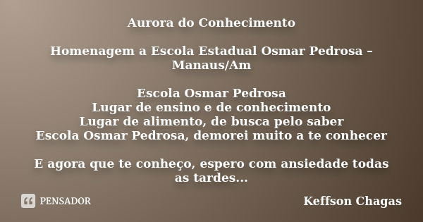 Aurora do Conhecimento Homenagem a Escola Estadual Osmar Pedrosa – Manaus/Am Escola Osmar Pedrosa Lugar de ensino e de conhecimento Lugar de alimento, de busca ... Frase de Keffson Chagas..