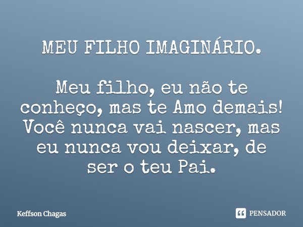 ⁠MEU FILHO IMAGINÁRIO. Meu filho, eu não te conheço, mas te Amo demais!
Você nunca vai nascer, mas eu nunca vou deixar, de ser o teu Pai.... Frase de Keffson Chagas.