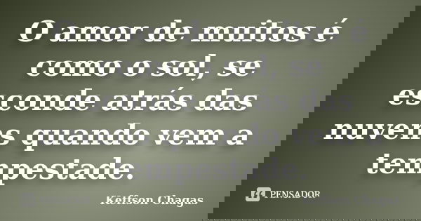 O amor de muitos é como o sol, se esconde atrás das nuvens quando vem a tempestade.... Frase de Keffson Chagas.
