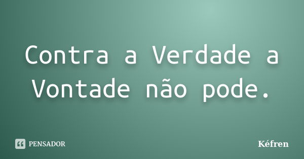 Contra a Verdade a Vontade não pode.... Frase de Kéfren.