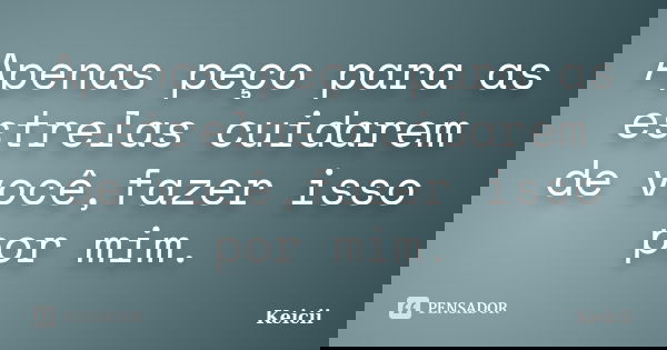Apenas peço para as estrelas cuidarem de você,fazer isso por mim.... Frase de Keicii.