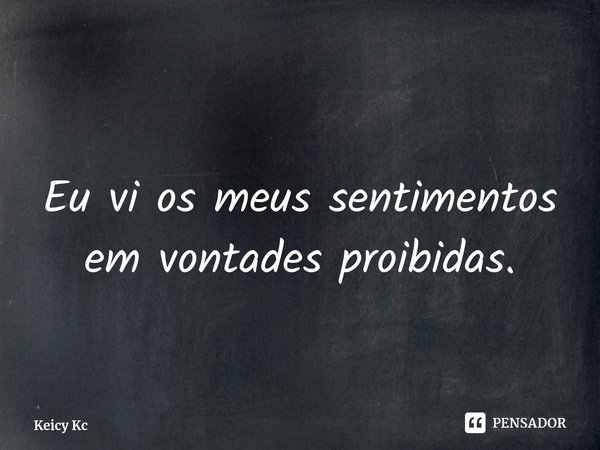 ⁠Eu vi os meus sentimentos em vontades proibidas.... Frase de Keicy Kc.