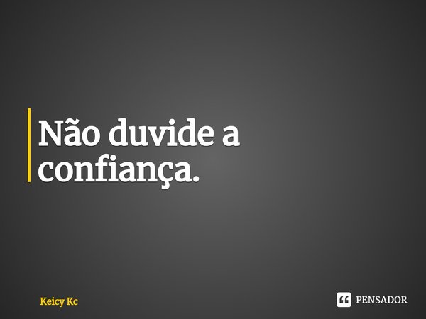 ⁠Não duvide a confiança.... Frase de Keicy Kc.