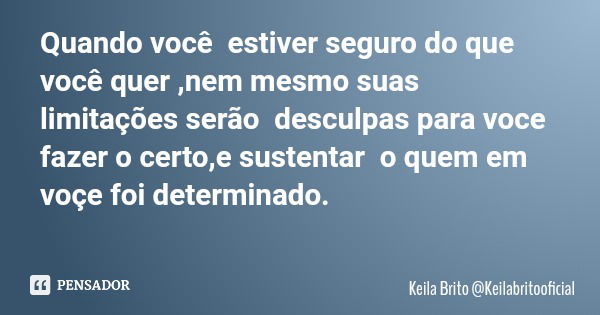 Quando você estiver seguro do que você quer ,nem mesmo suas limitações serão desculpas para voce fazer o certo,e sustentar o quem em voçe foi determinado.... Frase de Keila Brito Keilabritooficial.