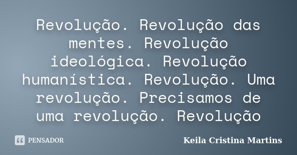 Revolução. Revolução das mentes. Revolução ideológica. Revolução humanística. Revolução. Uma revolução. Precisamos de uma revolução. Revolução... Frase de Keila Cristina Martins.