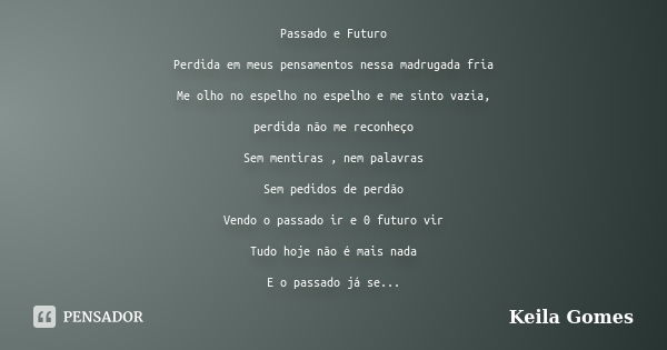 Passado e Futuro Perdida em meus pensamentos nessa madrugada fria Me olho no espelho no espelho e me sinto vazia, perdida não me reconheço Sem mentiras , nem pa... Frase de Keila Gomes.