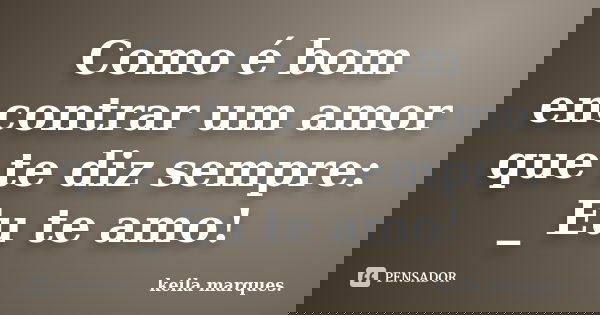 Como é bom encontrar um amor que te diz sempre: _ Eu te amo!... Frase de keila marques..