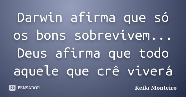 Darwin afirma que só os bons sobrevivem... Deus afirma que todo aquele que crê viverá... Frase de Keila Monteiro.