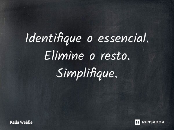 ⁠Identifique o essencial. Elimine o resto. Simplifique.... Frase de Keila Weidle.