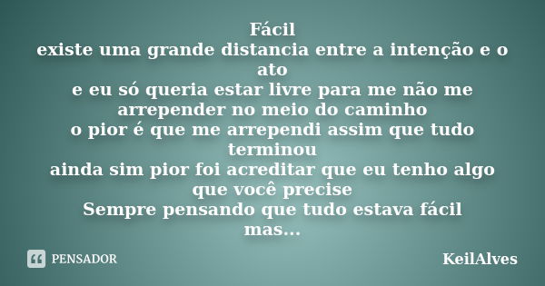 Fácil existe uma grande distancia entre a intenção e o ato e eu só queria estar livre para me não me arrepender no meio do caminho o pior é que me arrependi ass... Frase de KeilAlves.