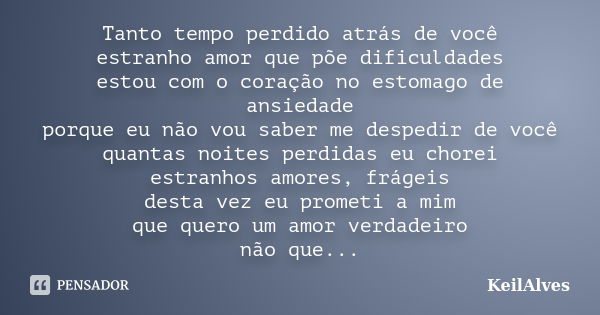 Tanto tempo perdido atrás de você estranho amor que põe dificuldades estou com o coração no estomago de ansiedade porque eu não vou saber me despedir de você qu... Frase de KeilAlves.