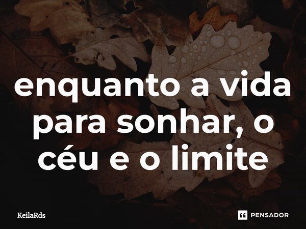 ⁠enquanto a vida para sonhar, o céu e o limite... Frase de KeilaRds.