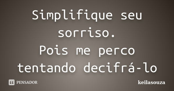 Simplifique seu sorriso. Pois me perco tentando decifrá-lo... Frase de keilasouza.