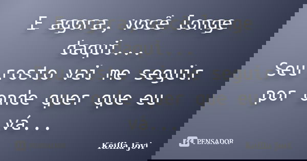 E agora, você longe daqui... Seu rosto vai me seguir por onde quer que eu vá...... Frase de Keilla Jovi.