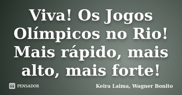 Viva! Os Jogos Olímpicos no Rio! Mais rápido, mais alto, mais forte!... Frase de Keira Laima, Wagner Bonito.