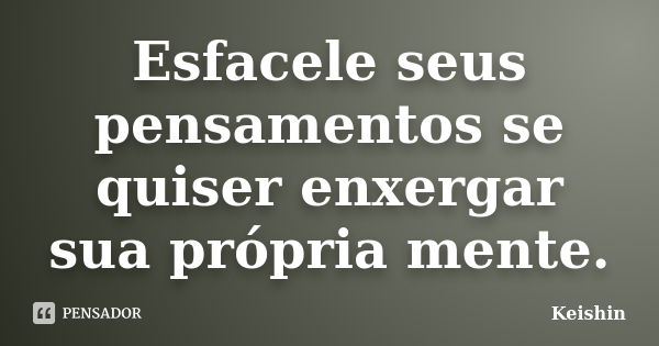 Esfacele seus pensamentos se quiser enxergar sua própria mente.... Frase de Keishin.