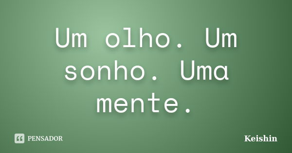 Um olho. Um sonho. Uma mente.... Frase de Keishin.