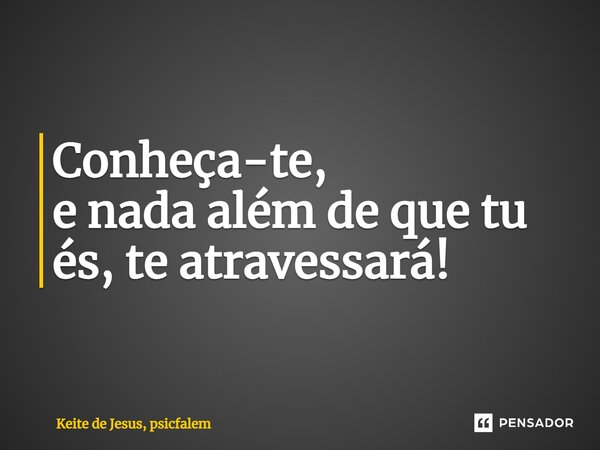 ⁠Conheça-te, e nada além de que tu és, te atravessará!... Frase de Keite de Jesus, psicfalem.