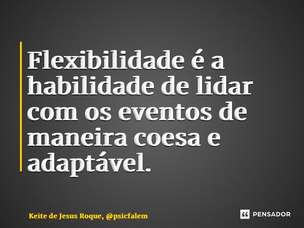 ⁠Flexibilidade é a habilidade de lidar com os eventos de maneira coesa e adaptável.... Frase de Keite de Jesus Roque, psicfalem.