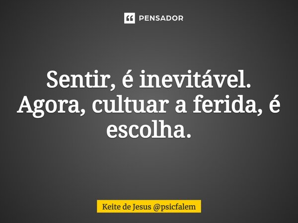 ⁠Sentir, é inevitável. Agora, cultuar a ferida, é escolha.... Frase de Keite de Jesus psicfalem.