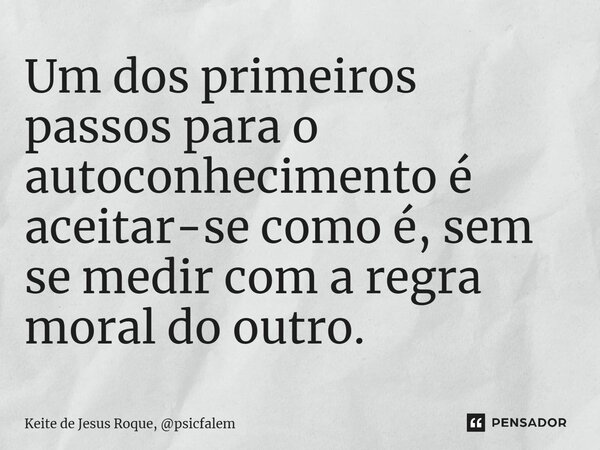 ⁠Um dos primeiros passos para o autoconhecimento é aceitar-se como é, sem se medir com a regra moral do outro.... Frase de Keite de Jesus Roque, psicfalem.