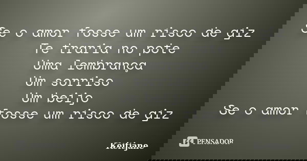 Se o amor fosse um risco de giz Te traria no pote Uma lembrança Um sorriso Um beijo Se o amor fosse um risco de giz... Frase de Keitjane.