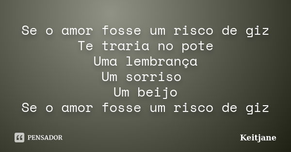 Se o amor fosse um risco de giz Te traria no pote Uma lembrança Um sorriso Um beijo Se o amor fosse um risco de giz... Frase de Keitjane.