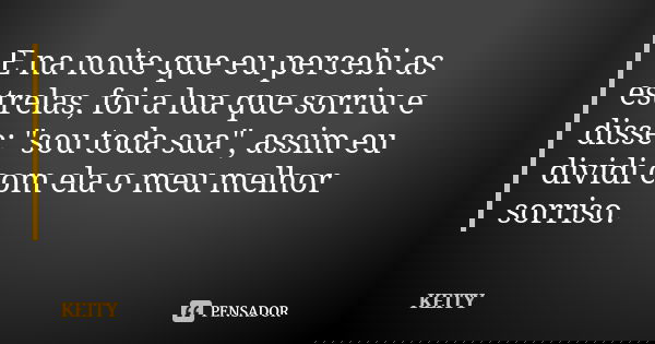 E na noite que eu percebi as estrelas, foi a lua que sorriu e disse: "sou toda sua", assim eu dividi com ela o meu melhor sorriso.... Frase de Keity.