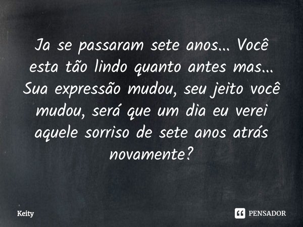 ⁠Ja se passaram sete anos... Você esta tão lindo quanto antes mas... Sua expressão mudou, seu jeito você mudou, será que um dia eu verei aquele sorriso de sete ... Frase de KEITY.
