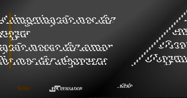 A imaginação nos faz enxerga O coração nosso faz amar O orgulho nos faz despreza.... Frase de Keke.