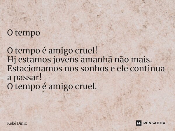 O tempo O tempo é amigo cruel! Hj estamos jovens amanhã não mais. Estacionamos nos sonhos e ele continua a passar! O tempo é amigo cruel.... Frase de Kekê Diniz.