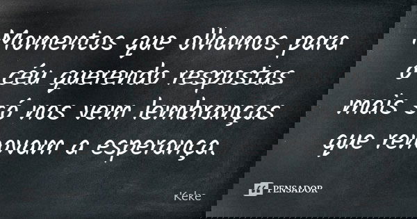 Momentos que olhamos para o céu querendo respostas mais só nos vem lembranças que renovam a esperança.... Frase de Keke.