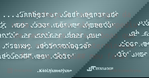 ...Conheço o lado negro da vida, mas isso não me impediu de sentir as coisas boas que isso me trouxe, determinação foi uma delas## meu fato!... Frase de Kelchymelryne.
