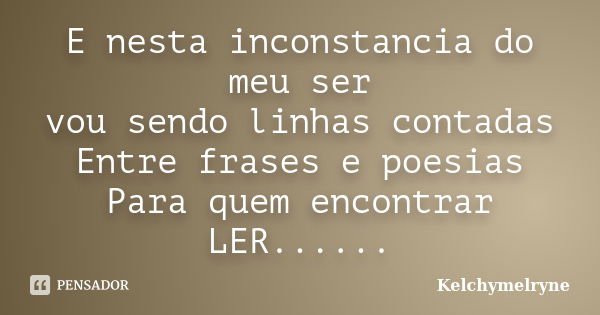 E nesta inconstancia do meu ser vou sendo linhas contadas Entre frases e poesias Para quem encontrar LER......... Frase de Kelchymelryne.