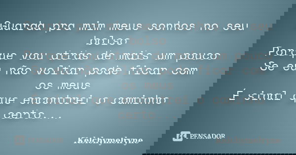 Guarda pra mim meus sonhos no seu bolso Porque vou atrás de mais um pouco Se eu não voltar pode ficar com os meus É sinal que encontrei o caminho certo...... Frase de Kelchymelryne.