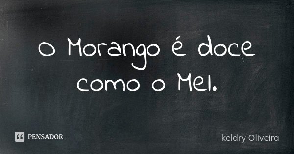 O Morango é doce como o Mel.... Frase de keldry Oliveira.