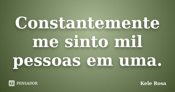 Constantemente me sinto mil pessoas em uma.... Frase de Kele Rosa.