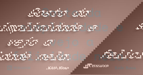 Gosto da simplicidade e vejo a felicidade nela.... Frase de Kele Rosa.