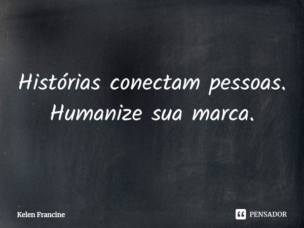 ⁠Histórias conectam pessoas. Humanize sua marca.... Frase de Kelen Francine.