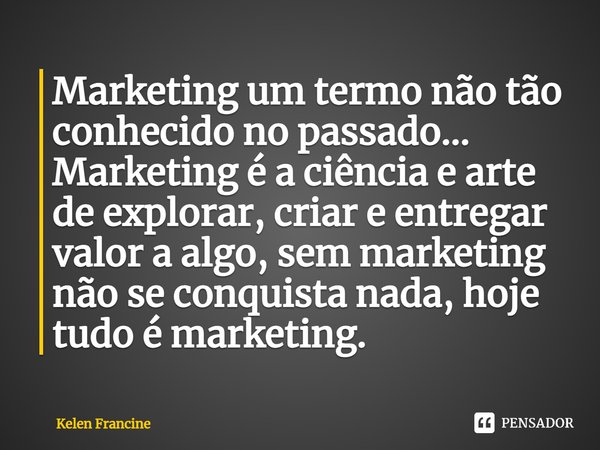 ⁠⁠Marketing um termo não tão conhecido no passado... Marketing é a ciência e arte de explorar, criar e entregar valor a algo, sem marketing não se conquista nad... Frase de Kelen Francine.