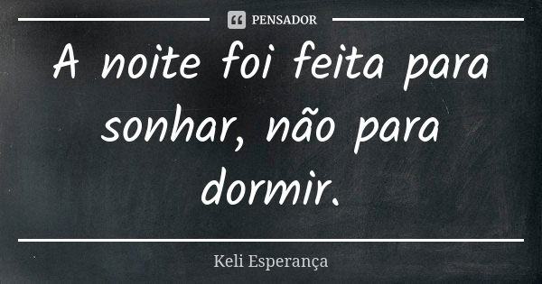 A noite foi feita para sonhar, não para dormir.... Frase de Keli Esperança.