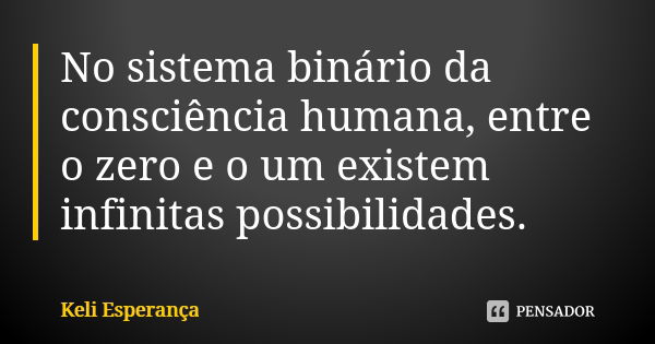 No sistema binário da consciência humana, entre o zero e o um existem infinitas possibilidades.... Frase de Keli Esperança.