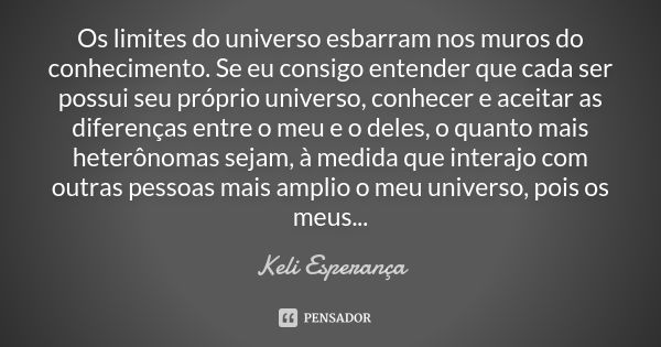 Os limites do universo esbarram nos muros do conhecimento. Se eu consigo entender que cada ser possui seu próprio universo, conhecer e aceitar as diferenças ent... Frase de Keli Esperança.