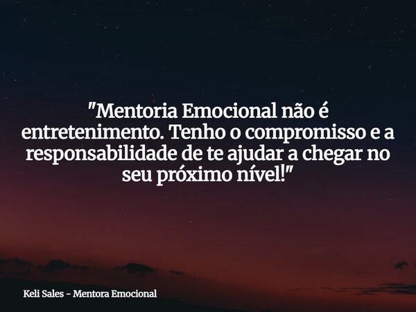 ⁠"Mentoria Emocional não é entretenimento. Tenho o compromisso e a responsabilidade de te ajudar a chegar no seu próximo nível!"... Frase de Keli Sales - Mentora Emocional.