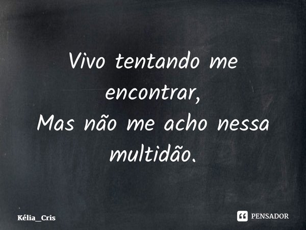 ⁠Vivo tentando me encontrar, Mas não me acho nessa multidão.... Frase de Kélia_Cris.