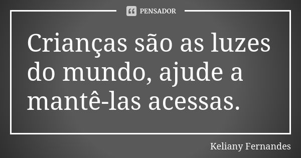 Crianças são as luzes do mundo, ajude a mantê-las acessas.... Frase de Keliany Fernandes.