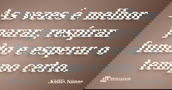 As vezes é melhor parar, respirar fundo e esperar o tempo certo.... Frase de Kélila Nunes.