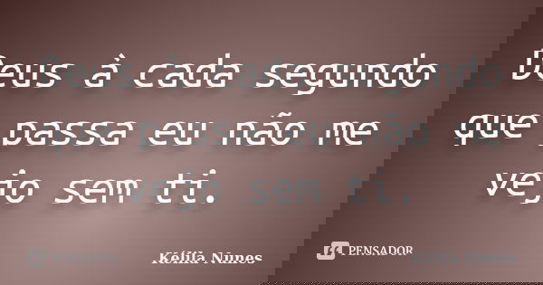 Deus à cada segundo que passa eu não me vejo sem ti.... Frase de Kélila nunes.